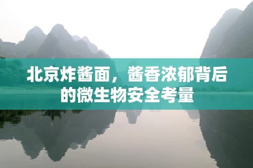 北京炸酱面，酱香浓郁背后的微生物安全考量