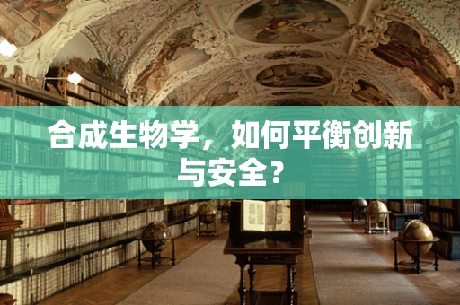 合成生物学，如何平衡创新与安全？