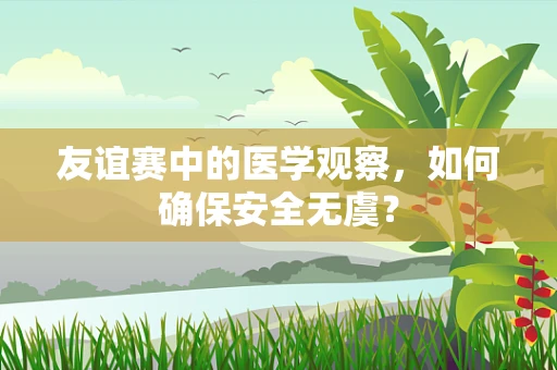 友谊赛中的医学观察，如何确保安全无虞？