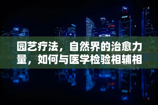 园艺疗法，自然界的治愈力量，如何与医学检验相辅相成？