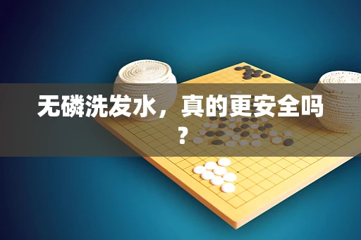 无磷洗发水，真的更安全吗？