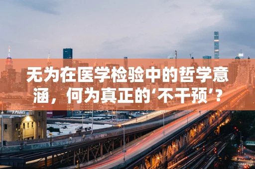 无为在医学检验中的哲学意涵，何为真正的‘不干预’？
