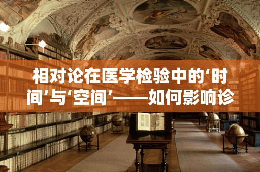 相对论在医学检验中的‘时间’与‘空间’——如何影响诊断的准确性？