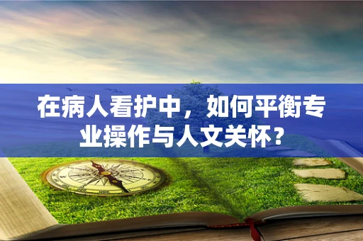 在病人看护中，如何平衡专业操作与人文关怀？