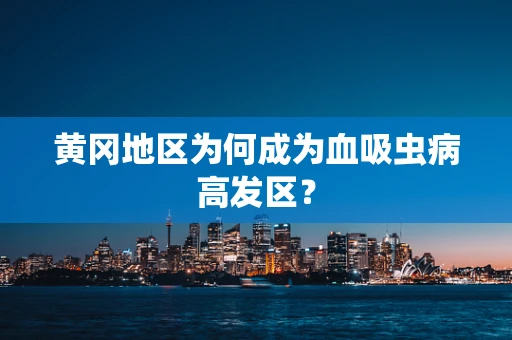 黄冈地区为何成为血吸虫病高发区？