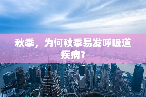秋季，为何秋季易发呼吸道疾病？