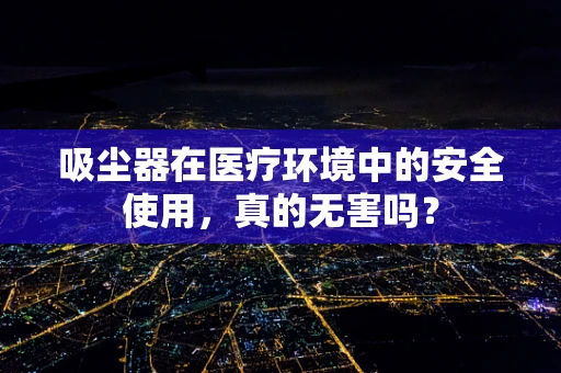 吸尘器在医疗环境中的安全使用，真的无害吗？