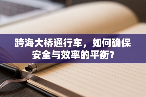 跨海大桥通行车，如何确保安全与效率的平衡？