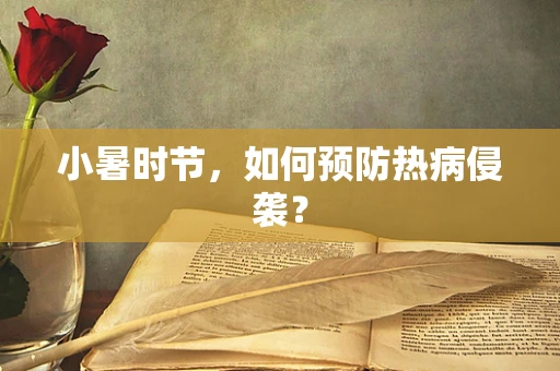 小暑时节，如何预防热病侵袭？