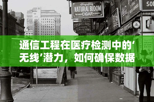 通信工程在医疗检测中的‘无线’潜力，如何确保数据传输的安全与效率？