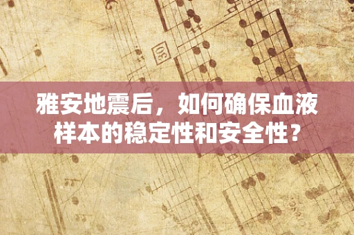 雅安地震后，如何确保血液样本的稳定性和安全性？