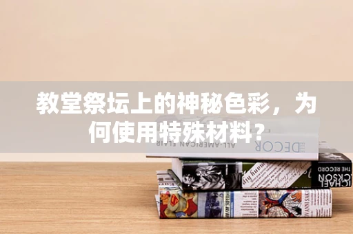 教堂祭坛上的神秘色彩，为何使用特殊材料？