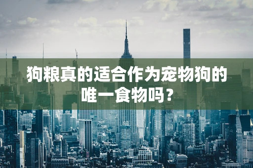 狗粮真的适合作为宠物狗的唯一食物吗？