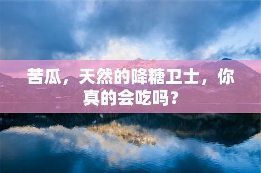 苦瓜，天然的降糖卫士，你真的会吃吗？
