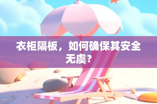 衣柜隔板，如何确保其安全无虞？