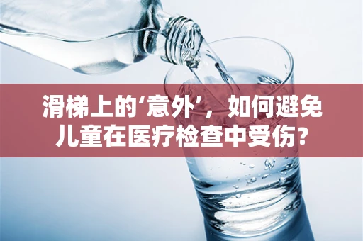 滑梯上的‘意外’，如何避免儿童在医疗检查中受伤？