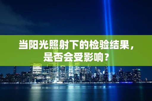 当阳光照射下的检验结果，是否会受影响？