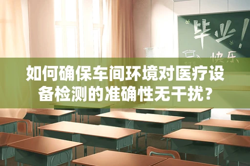 如何确保车间环境对医疗设备检测的准确性无干扰？