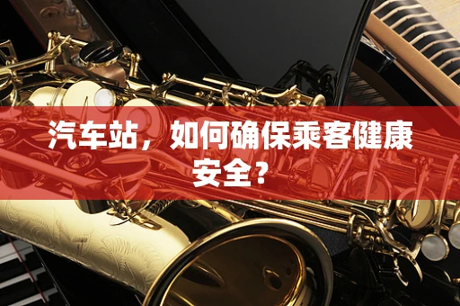 汽车站，如何确保乘客健康安全？