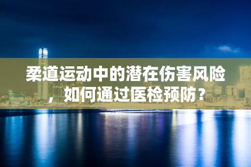 柔道运动中的潜在伤害风险，如何通过医检预防？