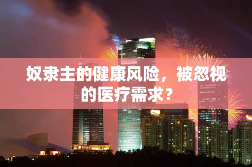 奴隶主的健康风险，被忽视的医疗需求？