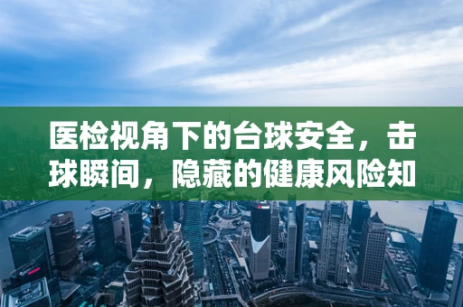 医检视角下的台球安全，击球瞬间，隐藏的健康风险知多少？
