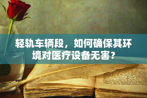 轻轨车辆段，如何确保其环境对医疗设备无害？
