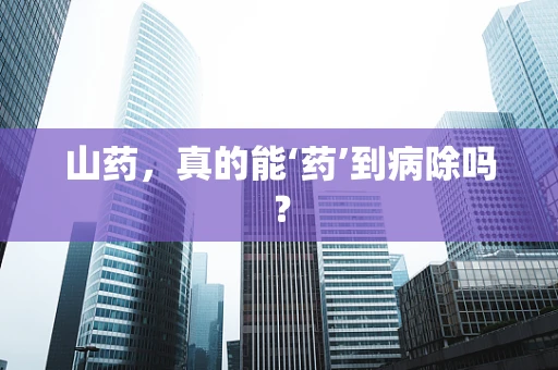 山药，真的能‘药’到病除吗？