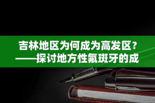 吉林地区为何成为高发区？——探讨地方性氟斑牙的成因