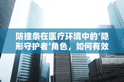 防撞条在医疗环境中的‘隐形守护者’角色，如何有效预防意外碰撞？