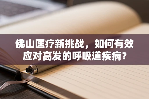 佛山医疗新挑战，如何有效应对高发的呼吸道疾病？