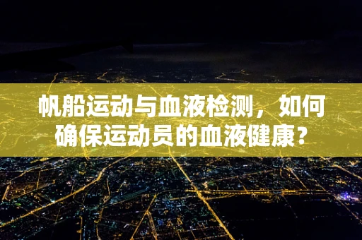 帆船运动与血液检测，如何确保运动员的血液健康？