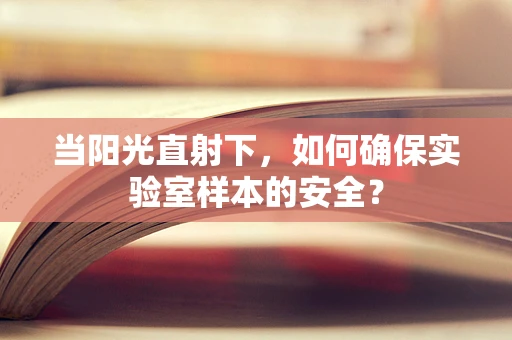 当阳光直射下，如何确保实验室样本的安全？