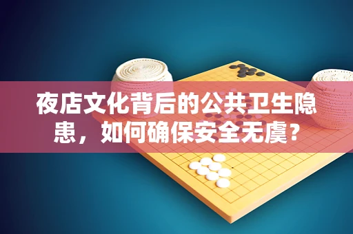 夜店文化背后的公共卫生隐患，如何确保安全无虞？