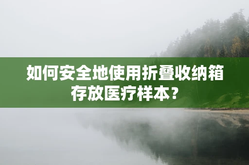 如何安全地使用折叠收纳箱存放医疗样本？