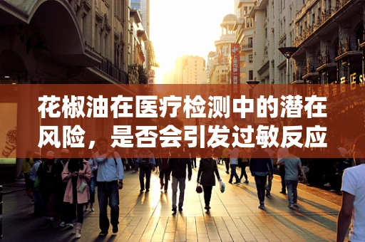 花椒油在医疗检测中的潜在风险，是否会引发过敏反应？