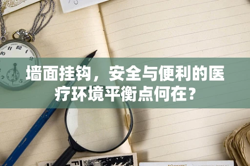 墙面挂钩，安全与便利的医疗环境平衡点何在？