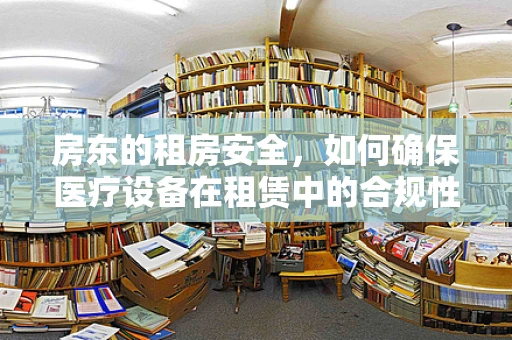 房东的租房安全，如何确保医疗设备在租赁中的合规性？