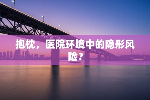 抱枕，医院环境中的隐形风险？