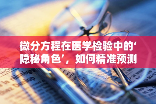 微分方程在医学检验中的‘隐秘角色’，如何精准预测疾病进程？