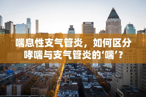 喘息性支气管炎，如何区分哮喘与支气管炎的‘喘’？
