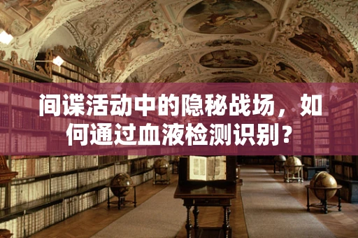 间谍活动中的隐秘战场，如何通过血液检测识别？