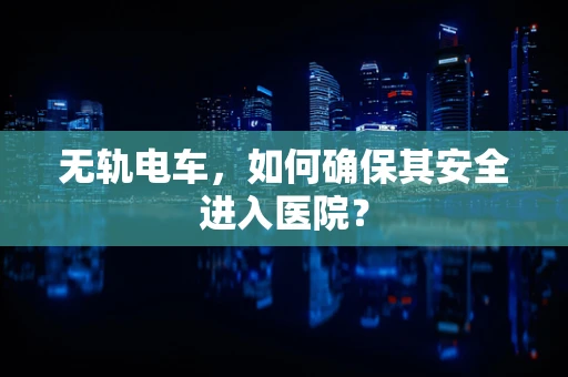 无轨电车，如何确保其安全进入医院？