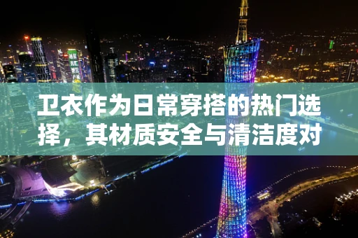 卫衣作为日常穿搭的热门选择，其材质安全与清洁度对医院环境有多重要？