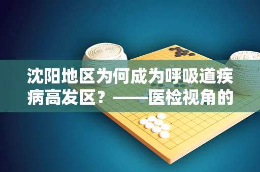 沈阳地区为何成为呼吸道疾病高发区？——医检视角的解析