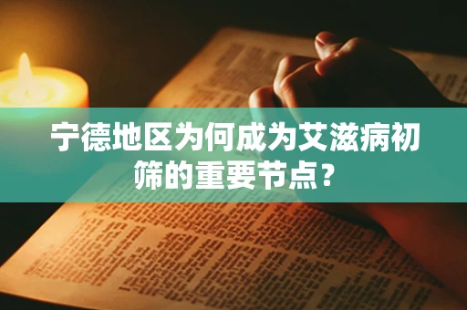 宁德地区为何成为艾滋病初筛的重要节点？