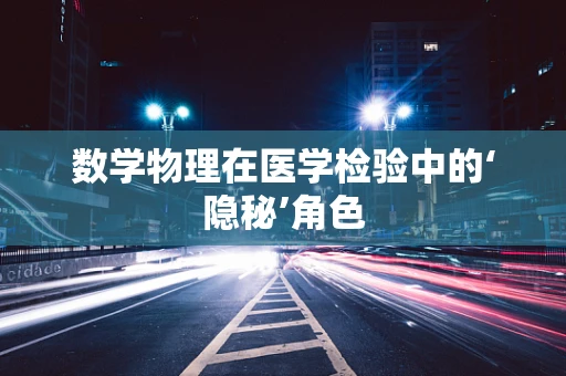 数学物理在医学检验中的‘隐秘’角色