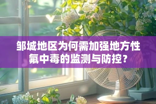 邹城地区为何需加强地方性氟中毒的监测与防控？