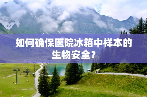 如何确保医院冰箱中样本的生物安全？