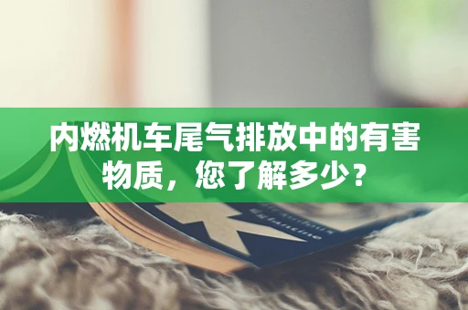 内燃机车尾气排放中的有害物质，您了解多少？